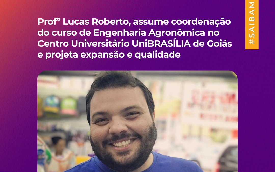 Profº Lucas Roberto, assume coordenação do curso de Engenharia Agronômica no Centro Universitário UniBRASÍLIA de Goiás e projeta expansão e qualidade